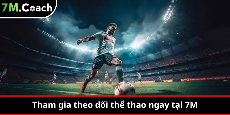 Tham gia theo dõi thể thao ngay tại 7M