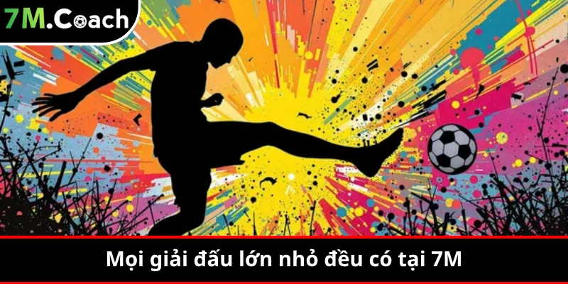 Mọi giải đấu lớn nhỏ đều có tại 7M